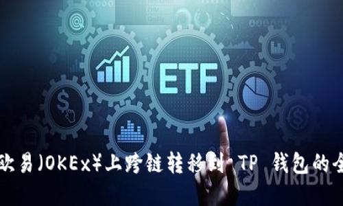 如何在欧易（OKEx）上跨链转移到 TP 钱包的全面指南
