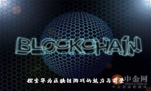 探索华为区块链游戏的魅力与前景