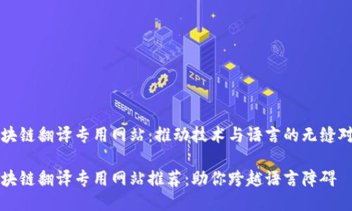区块链翻译专用网站：推动技术与语言的无缝对接

区块链翻译专用网站推荐：助你跨越语言障碍