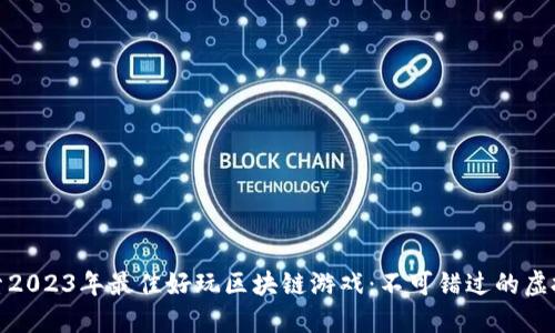 : 探索2023年最佳好玩区块链游戏：不可错过的虚拟世界