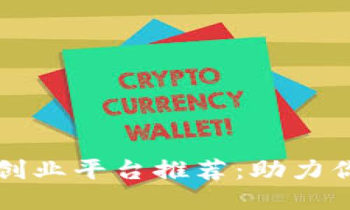 区块链网络创业平台推荐：助力你的创业梦想