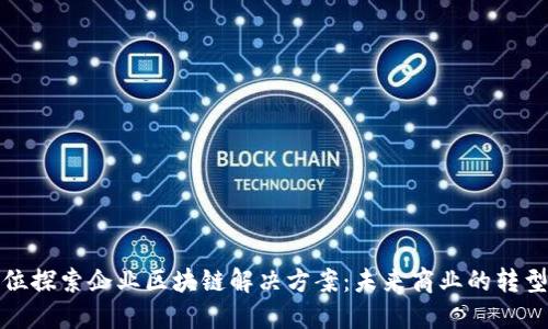 全方位探索企业区块链解决方案：未来商业的转型之路