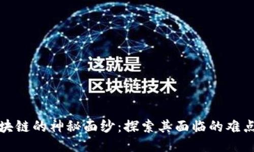 揭开区块链的神秘面纱：探索其面临的难点与挑战