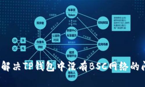 如何解决TP钱包中没有BSC网络的问题？