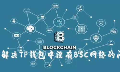 如何解决TP钱包中没有BSC网络的问题？
