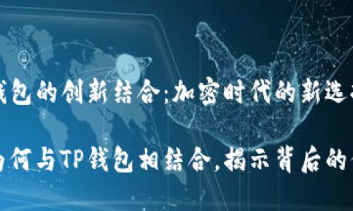 抹茶与TP钱包的创新结合：加密时代的新选择

探讨抹茶为何与TP钱包相结合，揭示背后的价值与潜力