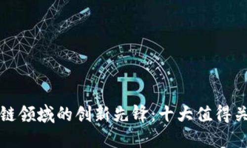 探索区块链领域的创新先锋：十大值得关注的公司