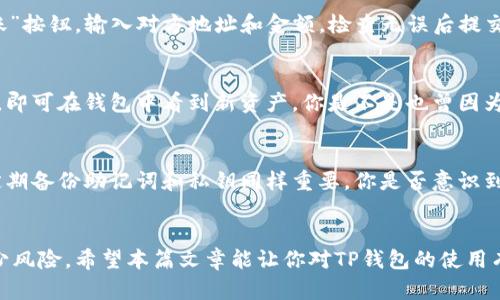 如何在电脑上使用TP钱包：最全面的指南

TP钱包, 电脑使用TP钱包, TP钱包下载, TP钱包安装/guanjianci

引言
随着区块链技术的发展，加密货币的使用越来越普遍。其中，TP钱包以其安全性和用户友好性，成为了许多加密货币用户的选择。那么，如何在电脑上使用TP钱包呢？你是不是也在思考这个问题？本篇文章将为你详细介绍TP钱包的下载、安装和使用步骤，帮助你快速上手这个功能强大的工具。

什么是TP钱包？
TP钱包是一款多功能的数字资产钱包，支持多种加密货币的存储、交易和管理。该钱包不仅能够保证用户资产的安全性，还提供了多种实用的功能，如身份验证、助记词备份以及私钥管理等。对于希望在区块链世界中进行深入探索的用户来说，TP钱包无疑是一个便捷的工具。

下载TP钱包
在电脑上使用TP钱包的第一步是下载软件。你可以通过访问TP钱包的官方网站，或者在各大应用商店中搜索“TP钱包”进行下载。在下载之前，确保你访问的是官方渠道，以避免下载到假冒软件，这可是关乎你资产安全的重要步骤。

安装TP钱包
完成下载后，接下来就是安装步骤了。你只需双击下载的安装包，按照提示操作即可。安装过程中可能会提示你选择安装路径，通常情况下，默认设置即可。如果你在安装中遇到任何问题，建议你参考官网提供的安装指南，或者搜索相关的解决方案。

注册账号
安装完成后，打开TP钱包应用，你将看到一个友好的界面。接下来，你需要注册一个账户。点击“注册”按钮，填写相关信息，注意密码设置要复杂且安全。你是不是也觉得，一旦设定了复杂密码，自己应该更容易记住它？在此过程中，系统还会为你生成助记词，用于账户的恢复。请务必认真记录并安全保存这些助记词。

钱包的初始设置
完成注册后，你将进入钱包的设置界面。在这里，你可以自定义一些基本的设置，例如语言选择、交易密码等。记住，选用一个你容易记住但又不容易被别人猜到的交易密码是非常重要的。在这方面，你是否已经准备好了一份安全策略？

导入现有钱包
如果你已经有了一个TP钱包，想要在电脑上导入，可以使用助记词或私钥导入现有钱包。选择“导入钱包”选项，输入你的助记词或私钥，遵循界面的提示完成操作。这一步非常重要，确保你的信息没有任何错误，你是不是也想过，如果信息输入错误可能导致的钱包丢失？

资金的管理与转账
现在你已成功使用TP钱包, 是时候管理你的数字资产了。在系统的主界面中，你可以看到你的账户余额和所有资产的详细列表。想要转账时，点击“转账”按钮，输入对方地址和金额，检查无误后提交。你是否曾因转账信息错误而遭遇损失？这就是为什么在转账之前反复检查是必不可少的！

购买加密货币
如果你打算通过TP钱包购买加密货币，可以从钱包内直接连接到交易所，购买你想要的资产。选择所需的交易对、输入金额后，确认交易，等待几分钟后，即可在钱包中看到新资产。你是不是也曾因为手续费的问题而感到困惑？在不同的交易所或钱包之间进行比较，以获得最佳的交易体验。

安全提示
毕竟，加密货币的安全性至关重要。为确保你的TP钱包安全，建议定期更新密码，启用双因素身份验证，并谨慎处理任何未经验证的链接或邮件。当然，定期备份助记词和私钥同样重要。你是否意识到，万一遗失这些信息，重新获得对钱包的访问可能会变得极为困难？

总结
总体来看，TP钱包是一款强大且易于使用的加密货币管理工具。在电脑上使用TP钱包，你不仅可以轻松管理和交易数字资产，更加注重安全性，从而减少风险。希望本篇文章能让你对TP钱包的使用有一个全面的理解。如果你有其它相关问题，或者想分享你在使用TP钱包中的经验，欢迎在评论区留言！你是不是也期待与更多人分享这段有趣的旅程？