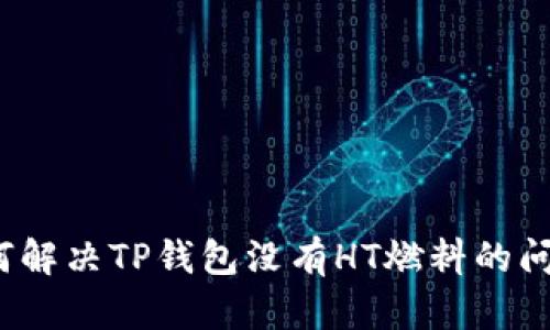 如何解决TP钱包没有HT燃料的问题？