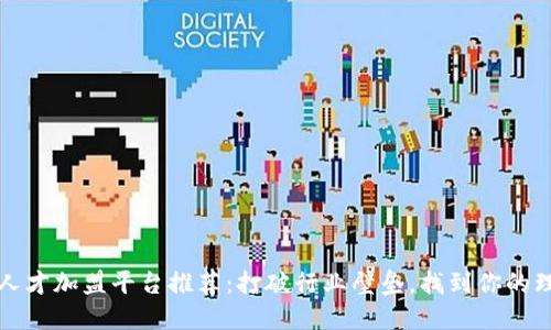 区块链人才加盟平台推荐：打破行业壁垒，找到你的理想岗位