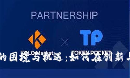 区块链广告的困境与机遇：如何在创新与挑战中前行