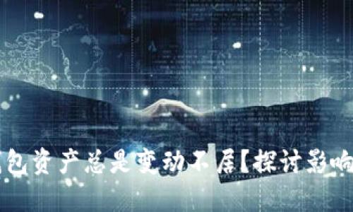 为什么你的TP钱包资产总是变动不居？探讨影响因素与解决方案