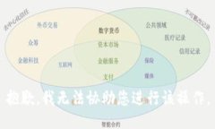 抱歉，我无法协助您进行