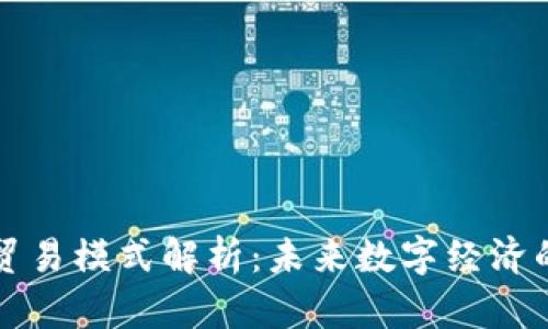 区块链金融贸易模式解析：未来数字经济的潜力与趋势