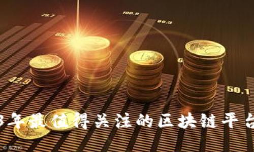 2023年最值得关注的区块链平台推荐