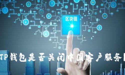TP钱包是否关闭中国客户服务？