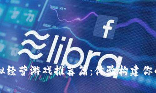 区块链模拟经营游戏推荐篇：体验构建你的虚拟帝国