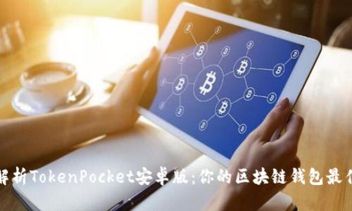 全面解析TokenPocket安卓版：你的区块链钱包最佳选择