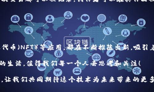 区块链玩法有哪些？深入探索区块链技术的多元应用

区块链, 去中心化, 数字货币, 智能合约/guanjianci

什么是区块链？

在深入探讨区块链的各种玩法之前，首先我们需要理解什么是区块链。区块链是一种分布式数据库技术，由多个块（block）组成，每个块包含了一定数量的数据，并链接在一起形成一个链（chain）。这种结构的特点是去中心化、不可篡改和透明，赋予了传统数据记录方式无法比拟的优势。

随着技术的不断进步，区块链的应用范围也在不断扩展，从最初的比特币（Bitcoin）和其他数字货币，到现在的智能合约、去中心化金融（DeFi）、非同质化代币（NFT）等，区块链已经不仅仅是一个新的金融工具，而是一个能够影响多个行业的革命性技术。

区块链的核心玩法

那么，区块链到底有哪些玩法呢？在这里，我们可以将其分为多个领域，下面将逐一介绍：

1. 数字货币

数字货币是区块链技术最为广泛和早期的应用之一。比特币无疑是其中的佼佼者，但随着时间的推移，越来越多的加密货币相继出现，例如以太坊（Ethereum）、瑞波币（Ripple）、莱特币（Litecoin）等。这些数字货币不仅作为一种支付手段，还成为许多人投资的选择。

那么，数字货币的魅力在哪里呢？它们以去中心化的方式运营，保障了用户的隐私和交易的安全性。你是不是也希望不再依赖传统银行，拥有更快速、更便捷的交易体验？

2. 智能合约

智能合约是一种自我执行的合约，协议条款被直接写入代码中。以太坊为基础的智能合约平台使得开发者能够创建各种应用，包括去中心化应用（DApps）。这些合约在满足一定条件时自动执行，无需中介，降低了交易成本，提高了效率。

想象一下，如果你可以在特定条件下自动完成合同，那么你的生活将会变得多么简单，你是不是也期待这种便利的未来呢？

3. 去中心化金融（DeFi）

DeFi是近年来区块链的一个热门概念，它指的是将传统金融系统中的各种功能移至区块链上，提供去中心化的金融服务。例如，用户可以在DeFi平台上借款、存款、交易等，而无需依靠银行或金融机构作为中介。这种新的金融生态系统使得更多人能够参与到全球经济中。

你是不是觉得DeFi的魅力在于它的开放性和透明性？只要你拥有互联网连接，就能接入全球金融市场，无论你身处何地。

4. 非同质化代币（NFT）

NFT是区块链技术在艺术、游戏和数字收藏品领域的创新应用。与传统的数字资产不同，NFT具有唯一性和稀缺性，使得每个代币都代表了一个独特的资产。这为艺术家、音乐人和游戏开发者提供了全新的盈利模式。

你是否也曾被一些艺术作品或游戏中的虚拟物品吸引过？NFT的出现就是为了解决数字产品的价值存储和流通问题，让所有有价值的内容都能得到应有的认可和回报。

5. 供应链管理

区块链技术在供应链管理中的应用也愈加受到重视。通过区块链，企业能够追踪商品的来源、验证供应商的合规性，并确保产品在整个供应链中的透明度。这种新的方式可以有效降低欺诈风险，提高企业的信誉度。

想象一下，如果你能追踪到自己购买的每一件商品的来源，你的消费是否会更加放心呢？

6. 投票系统

区块链在投票系统中的应用可以提升投票的透明度和安全性。使用区块链记录投票数据可以避免篡改，增加系统的公信力。这种做法在未来的选举中可能会得到推广，确保每一张选票都能被准确记录和计算。

你认为未来的投票，是否应当引入这种新技术？如果每个人的投票都能被准确无误地记录，民主的基础是不是会变得更加坚实？

7. 医疗健康

在医疗健康领域，区块链可以改善病历管理和数据共享。通过区块链，患者的医疗数据可以安全地存储，只有经过授权的医疗人员才能访问。这不仅提高了数据的安全性，还能促进医疗服务的效率。

谁不希望自己的医疗信息得到更好的保护，不被随意使用？你是不是也渴望能在任何医疗机构迅速获得属于自己的医疗历史记录？

8. 版权保护

区块链技术在版权保护方面的应用也在不断增加。通过区块链，创作者能够保护自己的作品，确保其原创性和版权。每一次交易都可以被记录，创作者可以在其作品被使用时获得应有的报酬。

你是否曾遇到过自己的创作被盗用的情况？有了区块链，这一问题是否能迎刃而解？

总结

区块链技术正以其独特的优势在多个领域引领着变革。无论是数字货币、智能合约，还是去中心化金融（DeFi）、非同质化代币（NFT）等应用，都在不断推陈出新，吸引着各行各业的关注和投资。

你是不是也期待着在这个变化迅速的时代，能够通过区块链技术享受到更多便利和机会？未来，区块链将如何塑造我们的生活，值得我们每一个人去思考和关注！

随着技术的不断演进，区块链的玩法将会不断扩展，未来的我们，也许会在这个无限可能的世界中，找到属于自己的位置。让我们共同期待这个技术为未来带来的更多惊喜吧！