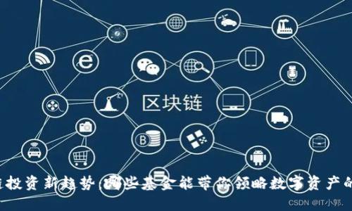 区块链投资新趋势：哪些基金能带你领略数字资产的未来？