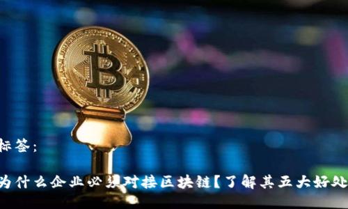 标签：

为什么企业必须对接区块链？了解其五大好处！
