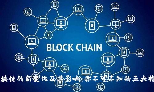 区块链的新变化及其影响：你不可不知的五大特点