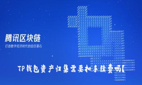 TP钱包资产归集需要扣手续费吗？