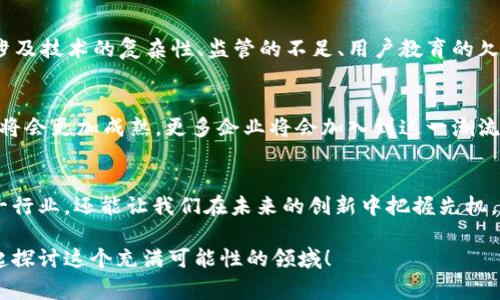    2023年全球125家知名区块链企业一览  / 

 guanjianci  区块链, 企业, 创新, 技术  /guanjianci 

引言
你是否对区块链技术充满好奇？在这个科技迅猛发展的时代，区块链作为一种颠覆性技术，正在改变传统行业的运作方式。对于创业者、投资者和科技爱好者来说，了解区块链企业的现状，不仅能够帮你把握行业脉络，更能开阔你的视野。本文将带你一览2023年全球125家知名区块链企业，一起探讨他们的特点与前景。

区块链的概念与发展历程
区块链是一种去中心化的分布式账本技术，可以在网络中的每个节点上保存数据，确保数据的安全和透明。起初，区块链技术因比特币而被广泛认识，但随着技术的发展，越来越多的行业开始探索和采用这一技术。你有没有注意到，区块链不仅仅局限于金融领域，它的应用已经扩展到了供应链管理、医疗、教育等众多行业。

全球区块链企业的现状
2023年，全球区块链行业快速发展，众多新兴企业崭露头角。根据市场研究，全球已有超过125家区块链企业在各个领域产生了深远的影响。这些企业在技术创新、行业应用以及促进社会变革方面都发挥了重要作用。那么，你想知道这些企业究竟有哪些吗？

125家知名区块链企业一览
以下是一些在全球区块链行业中脱颖而出的知名企业，它们分别代表了不同的行业与应用场景：
ul
    listrongCoinbase/strong—作为全球最大的加密货币交易平台之一，Coinbase为用户提供了便捷的数字资产交易服务。/li
    listrongBinance/strong—另一个知名的加密货币交易所，以其丰富的交易对和高流动性著称。/li
    listrongRipple/strong—专注于跨境支付和金融机构间的交易服务，是区块链技术在金融行业的成功应用。/li
    listrongEthereum/strong—以其智能合约功能而闻名，推动了去中心化应用（DApp）的快速发展。/li
    listrongChainalysis/strong—提供区块链分析和调查工具，助力政府和企业识别和打击加密货币犯罪。/li
    listrongHyperledger/strong—一个开源区块链项目，由Linux基金会主导，旨在促进跨行业的区块链解决方案。/li
    listrongFilecoin/strong—专注于去中心化存储的项目，利用区块链技术重塑数据存储方式。/li
    listrongCardano/strong—以科学研究为基础，致力于提供更安全和可扩展的区块链平台。/li
    listrongPolkadot/strong—将不同的区块链网络连接起来，以实现信息和资产的互操作性。/li
    listrongTron/strong—致力于构建去中心化的互联网生态系统，目前已在数字内容分发领域取得了一定成就。/li
    !-- 可以继续添加其他企业信息 --
/ul

这些企业的共同特点
从上述企业中，你可能会发现一些共同点。首先，这些企业都在积极探索区块链技术的潜力。其次，它们通常与诸多行业相关，通过提供创新的解决方案来满足特定的市场需求。此外，这些企业也重视社区的建设与用户的参与，积极推动区块链技术的普及与应用。

区块链企业的挑战与机遇
尽管区块链企业如雨后春笋般涌现，但它们也面临着众多挑战。你是否想过，为什么有些区块链项目难以实现预期目标？其中的原因可能涉及技术的复杂性、监管的不足、用户教育的欠缺等。不过，正是因为这些挑战，也为企业提供了无数的创新机遇。

未来展望
展望未来，我们有理由相信，区块链技术将在更多行业和领域中发挥重要作用。你是否也期待着这样的未来？随着技术的不断进步，区块链将会更加成熟，更多企业将会加入到这一潮流中来。同时，政府、监管机构和行业领袖也逐渐认识到区块链的价值，开始制定相应的政策和法规，以促进这一新兴技术的发展。

结尾
总的来说，区块链不仅是一项技术，它还蕴藏着无限的商业潜力和社会价值。深入了解这些知名区块链企业，不仅能让我们更好地理解这一行业，还能让我们在未来的创新中把握先机。你准备好迎接区块链时代的到来了吗？

希望通过本文的分享，你对区块链企业的发展有了更深刻的理解，以及对未来科技趋势的思考。邀请你在评论区分享你的看法和见解，一起探讨这个充满可能性的领域！