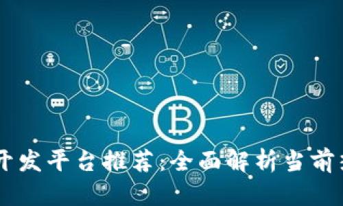 区块链开发平台推荐：全面解析当前热门平台