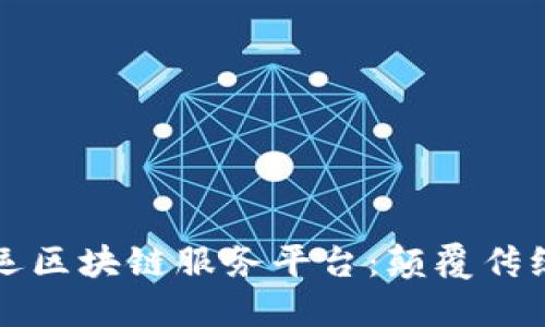 全面解读货运区块链服务平台：颠覆传统物流的未来