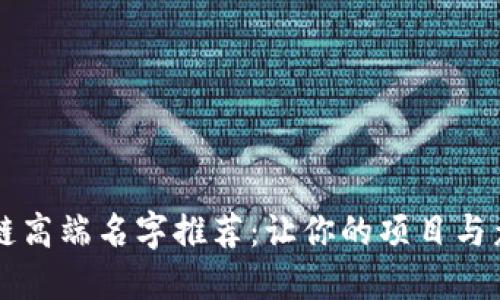 区块链高端名字推荐：让你的项目与众不同