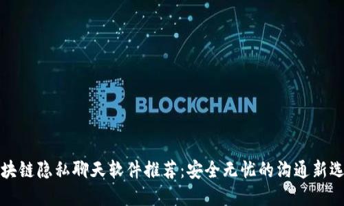 区块链隐私聊天软件推荐：安全无忧的沟通新选择