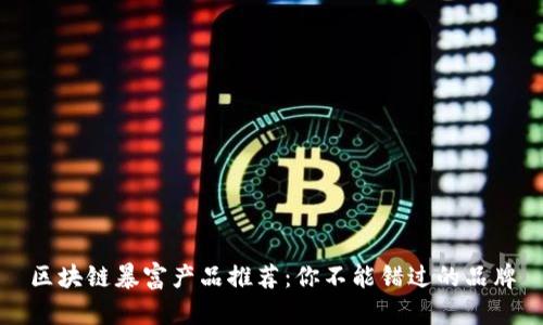 区块链暴富产品推荐：你不能错过的品牌