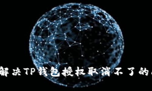 如何解决TP钱包授权取消不了的问题？
