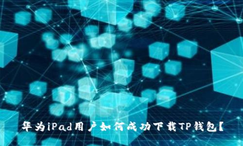 华为iPad用户如何成功下载TP钱包？