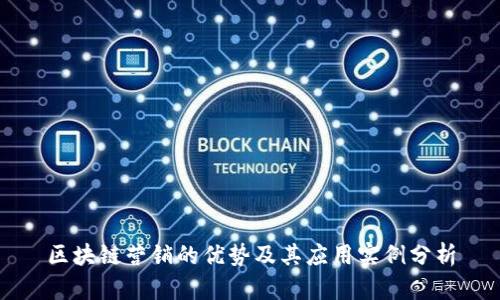 区块链营销的优势及其应用实例分析