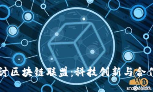 深入探讨区块链联盟：科技创新与合作的未来