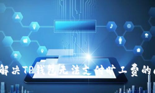 如何解决TP钱包无法支付旷工费的问题？