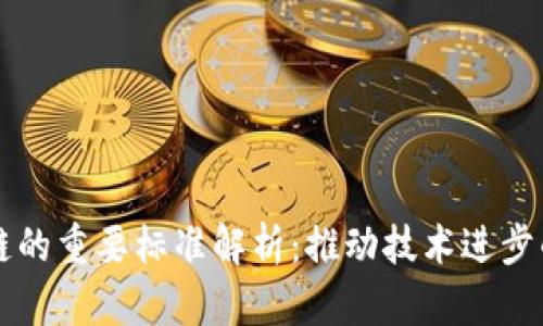 区块链的重要标准解析：推动技术进步的基石