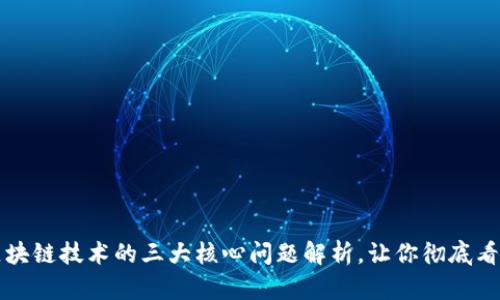 区块链技术的三大核心问题解析，让你彻底看懂