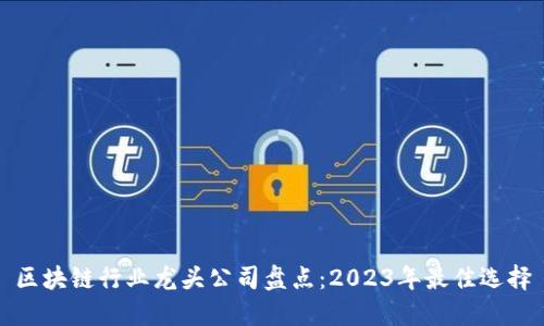区块链行业龙头公司盘点：2023年最佳选择