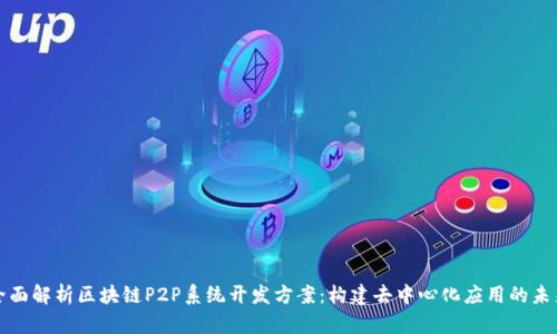 全面解析区块链P2P系统开发方案：构建去中心化应用的未来