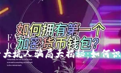 区块链十大坑人骗局大揭秘：如何识别与防范