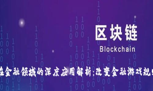 区块链在金融领域的深度应用解析：改变金融游戏规则的技术