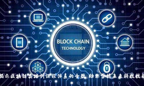 揭示区块链类培训课程体系的全貌：助你掌握未来科技技能