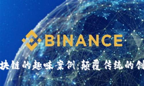 探索区块链的趣味案例：颠覆传统的创新故事