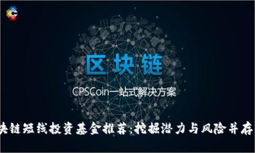 2023年区块链短线投资基金推荐：挖掘潜力与风险并存的投资机会