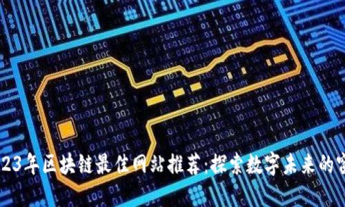 2023年区块链最佳网站推荐：探索数字未来的窗口