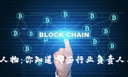 区块链行业领军人物：你知道哪些行业负责人与他们的创新吗？