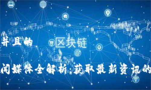 思考一个并且的

区块链新闻媒体全解析：获取最新资讯的最佳渠道